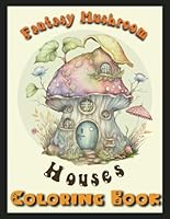 Fantasy Mushroom Houses Coloring Book: 50 Pages For You To Express Your Creativity and Relax Meditatively B0CQJ899R7 Book Cover