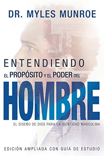 Entendiendo El Propósito Y El Poder del Hombre: El Diseño de Dios Para La Identidad Masculina (Spanish Language Edition, Expanded Edition, Understandi