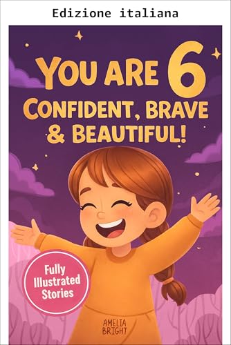 Hai 6 anni: sicura di te, coraggiosa e bellissima (Fantastici regali di compleanno per bambine di 6 anni)