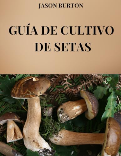 Guía de cultivo de setas: todas las técnicas y secretos del cultivo y comercialización de setas