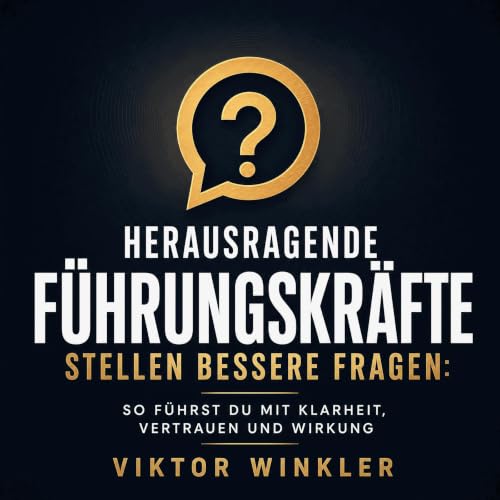 Herausragende F&uuml;hrungskr&auml;fte stellen bessere Fragen: So f&uuml;hrst du mit Klarheit, Vertrauen und Wirkung Titelbil