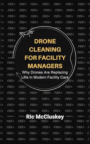 Drone Cleaning for Facility Managers: Why Drones Are Replacing Lifts in Modern Facility Care (Drone Cleaning Microbooks Book 1)