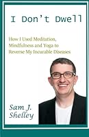 I Don't Dwell: How I Used Meditation, Mindfulness, and Yoga to Reverse My Incurable Diseases 1938257804 Book Cover