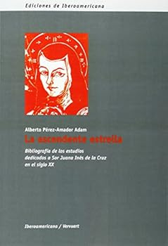 La ascendente estrella: : bibliografía de los estudios dedicados a Sor Juana Inés de la Cruz en el siglo XX