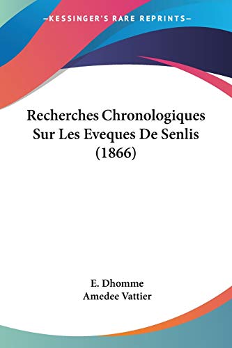 Recherches Chronologiques Sur Les Eveques De Senlis (1866) (French Edition)