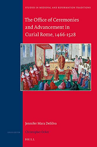 The Office of Ceremonies and Advancement in Curial Rome, 1466-1528 (Studies in Medieval and Reformation Traditions, 230)