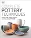 Complete Pottery Techniques: Design, Form, Throw, Decorate and More, with Workshops from Professional Makers