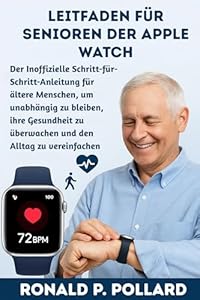 Leitfaden für Senioren der Apple Watch: Der Inoffizielle Schritt-für-Schritt-Anleitung für ältere Menschen, um unabhängig zu bleiben, ihre Gesundheit zu überwachen und den Alltag zu vereinfachen