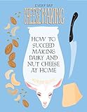 Everyday Cheesemaking: How to Succeed at Making Dairy and Nut Cheese at Home (DIY)