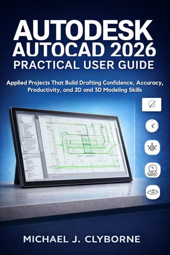 Autodesk AutoCAD 2026 Practical User Guide: Applied Projects That Build Drafting Confidence, Accuracy, Productivity, and 2D and 3D Modeling Skills
