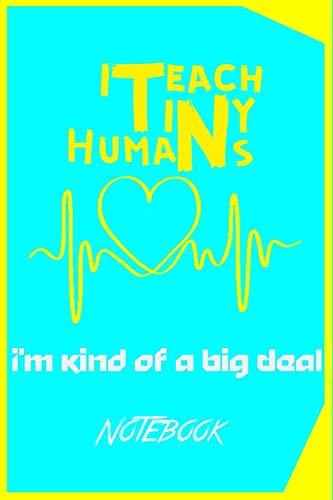 I Teach Tiny Humans - I'm Kind of a Big Deal: 6x9 100 Pages - Inspirational Notebooks for Teachers - Notebook great for Preschool teacher appreciation Gifts - End of Year in Kindergarten