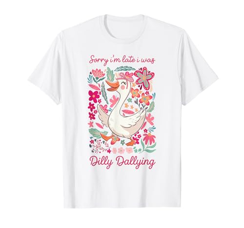 Sorry I’m Late I was Dilly Dallying Goose Funny Mama Goose T-Shirt