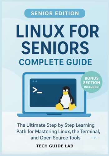 Linux for Seniors Complete Guide: The Ultimate Step by Step Learning Path for Mastering Linux, the Terminal, and Open Source Tools