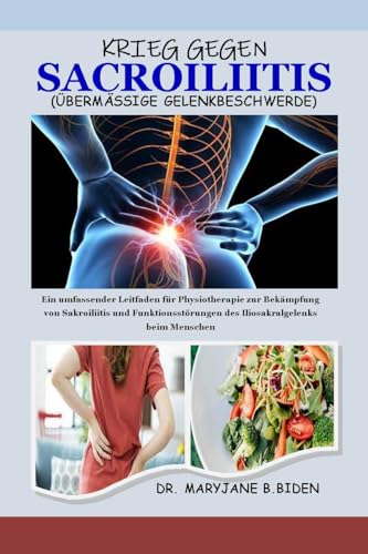 KRIEG GEGEN SACROILIITIS (ÜBERMÄSSIGE GELENKBESCHWERDE): Ein umfassender Leitfaden für Physiotherapie zur Bekämpfung von Sakroiliitis und Funktionsstörungen ... beim Menschen (German Edition)