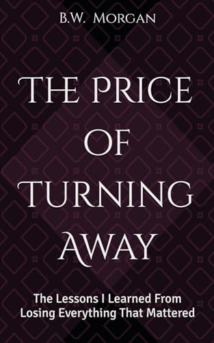 The Price of Turning Away: The Lessons I Learned From Losing Everything That Mattered