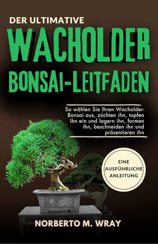Der ultimative Wacholder-Bonsai Leitfaden: So wählen Sie Ihren Wacholder-Bonsai aus, züchten ihn, topfen ihn ein und lagern ihn, formen ihn, ... Ihren Wunsch-Bonsai mit unserer Anleitung)