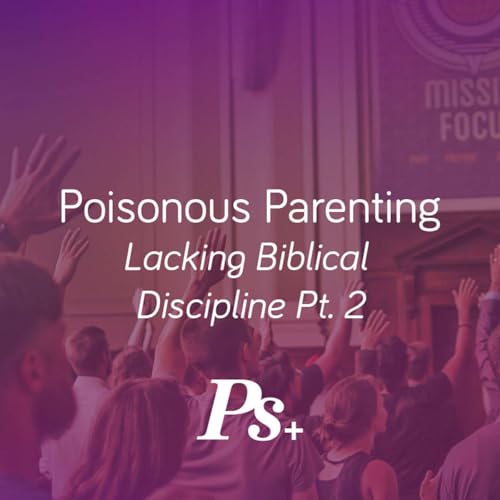 Poisonous Parenting &ndash; Lacking Biblical Discipline Pt. 2
