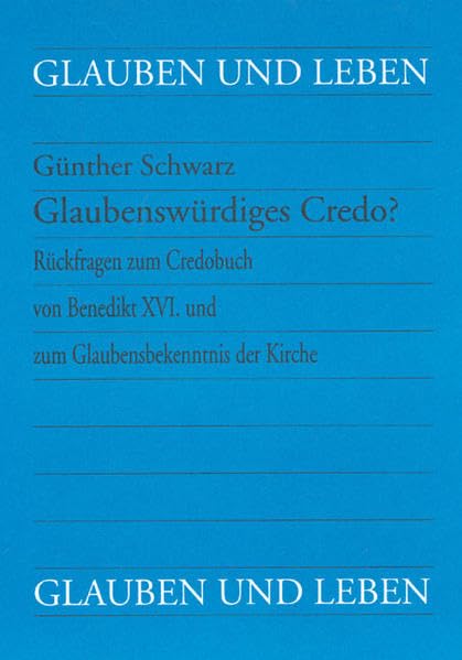 Glaubenswürdiges Credo? Rückfragen zum Credobuch von Benedikt XVI. und zum Glaubensbekenntnis der Kirche (Glauben und Leben)