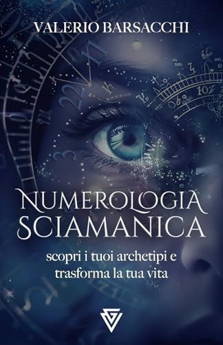 Numerologia Sciamanica: Scopri i tuoi archetipi e trasforma la tua vit