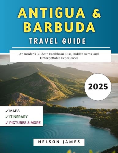 Antigua & Barbuda Travel Guide 2025: An Insider’s Guide to Caribbean Bliss, Hidden Gems, and Unforgettable Experiences (A Caribbean Travel Guide Series)