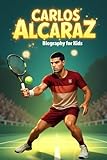 Carlos Alcaraz Biography For Kids: The Inspiring Story of Carlos Alcaraz From a Tennis Dreamer to World Champion