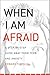 When I Am Afraid: A Step-by-Step Guide Away from Fear and Anxiety