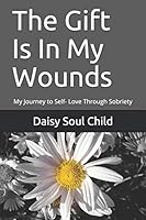 The Gift Is In My Wounds: My Journey to Self- Love Through Sobriety B08DT1FTYM Book Cover