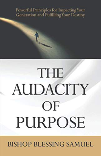The Audacity of Purpose: Powerful Principles for Impacting Your Generation and Fulfilling Your Destiny