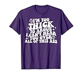 I'm Too Thick To Argue I Can't Hear You Over All Of This Ass T-Shirt