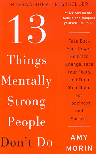 13 Things Mentally Strong People Don't Do: Take Back Your Power, Embrace Change, Face Your Fears, and Train Your Brain for Happiness and Success (2017)
