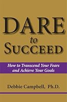 DARE to Succeed: How to Transcend Your Fears and Achieve Your Goals 0974134546 Book Cover