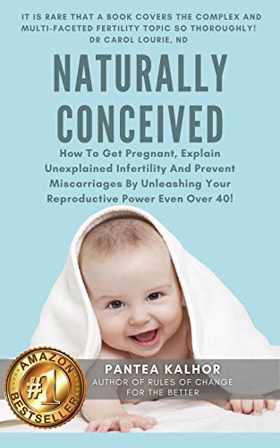 Naturally Conceived: How To Get Pregnant, Explain Unexplained Infertility And Prevent Miscarriages By Unleashing Your Reproductive Power Even Over 40! (Fertility Boost Series Book 1)