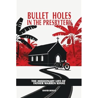Bullet Holes In The Presbytery: The Missionary Life Of Father Warren Kinne