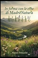 Le erbe di Madrenatura: Mantenersi in salute con l'aiuto di Madrenatura 1799021696 Book Cover