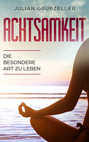 Achtsamkeit Die Besondere Art Zu Leben Mit Achtsamkeitstraining Und Nur 15 Minuten Am Tag Zu Weniger Stress Und Gelassenheit Ebook Grubzeller Julian Amazon De Kindle Shop