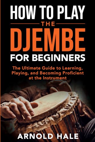 How to Play the Djembe for Beginners: The Ultimate Guide to Learning, Playing, and Becoming Proficient at the Instrument