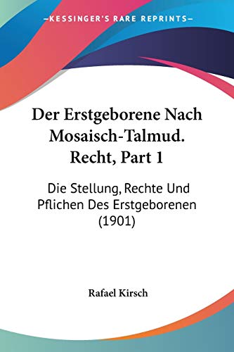 Der Erstgeborene Nach Mosaisch-Talmud. Recht, Part 1: Die Stellung, Rechte Und Pflichen Des Erstgeborenen (1901) (German Edition)