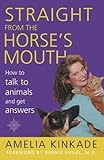 Straight from the Horse's Mouth: How to Talk to Animals and Get Answers by Amelia Kinkade (2001-10-15) - Amelia Kinkade