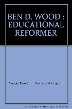 Ben D. Wood. Educational Reformer.