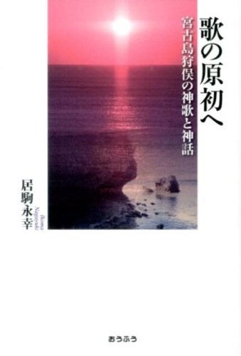 歌の原初へ―宮古島狩俣の神歌と神話 (明治大学人文科学研究所叢書)