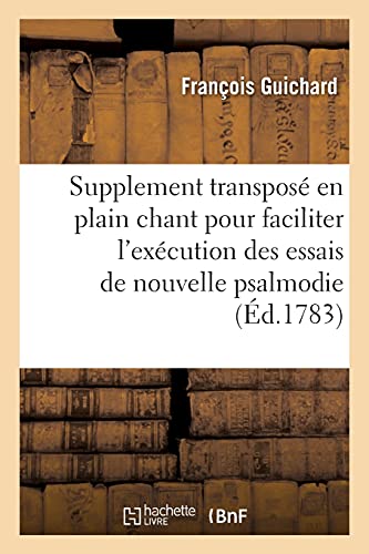 Supplement transposé en plain chant pour faciliter l'exécution des essais de nouvelle psalmodie: a une, deux ou trois voix, à l'usage des eglises cathédrales, collégiales (French Edition)
