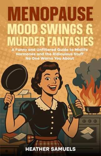 Menopause Mood Swings & Murder Fantasies: A Funny and Unfiltered Guide to Midlife Hormones and the Ridiculous Stuff No One Warns You About