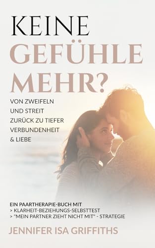 Keine Gefühle mehr? Von Zweifeln und Streit zurück zu tiefer Verbundenheit & Liebe: Ein Paartherapie-Buch mit Klarheit-Beziehungs-Selbsttest & 'Mein Partner zieht nicht mit' - Strategie