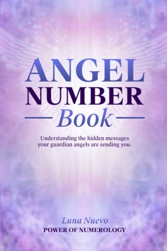 Angel Number Book: Understanding The Hidden Messages Your Guardian Angels Are Sending You
