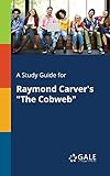  A Study Guide for Raymond Carver\'s \"The Cobweb\"