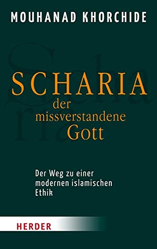 Scharia - der missverstandene Gott: Der Weg zu einer modernen islamischen Ethik (HERDER spektrum) Scharia - der missverstandene Gott: Der Weg zu einer modernen islamischen Ethik (HERDER spektrum)