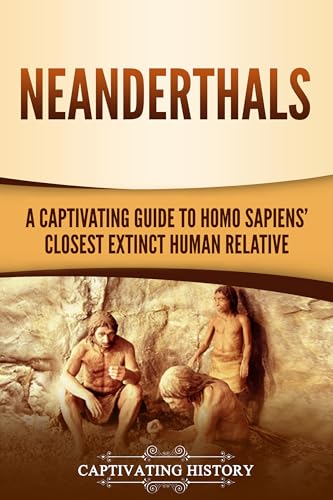 Neanderthals: A Captivating Guide to Homo Sapiens’ Closest Extinct Human Relative (Exploring the Past)
