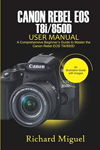 Canon Rebel EOS T8i/850D User Manual: A Comprehensive Beginner's Guide to Master the Canon Rebel EOS