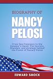 Biography of Nancy Pelosi: From San Francisco to the Speaker’s Gavel: The Secrets, Scandals, And Strategy behind the Power of Nancy Pelosi