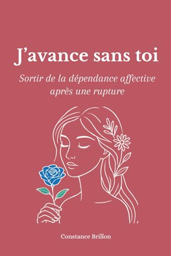 J'avance sans toi: Sortir de la dépendance affective après une rupture